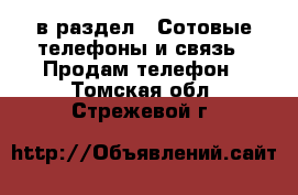  в раздел : Сотовые телефоны и связь » Продам телефон . Томская обл.,Стрежевой г.
